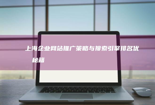 上海企业网站推广策略与搜索引擎排名优化秘籍