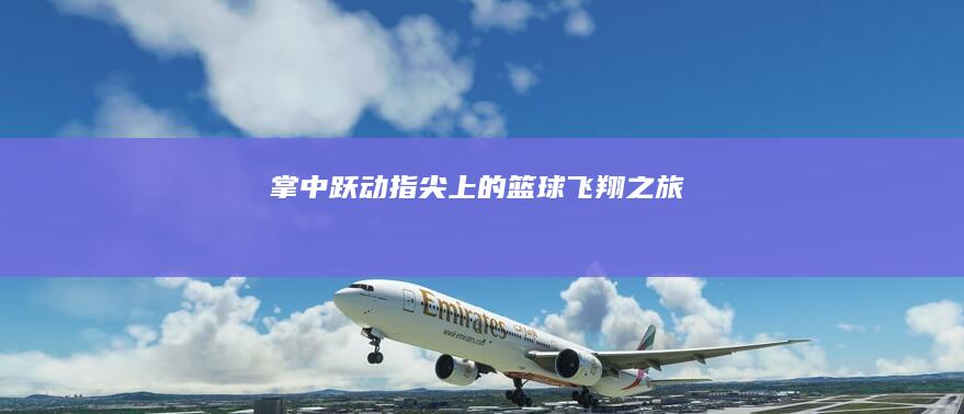 掌中跃动：指尖上的篮球飞翔之旅