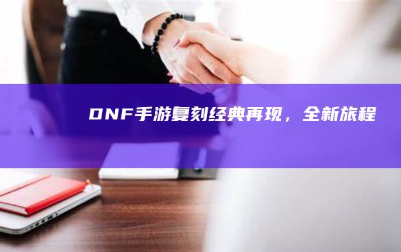 DNF手游复刻：经典再现，全新旅程